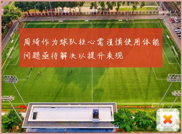 周琦作为球队核心需谨慎使用体能问题亟待解决以提升表现