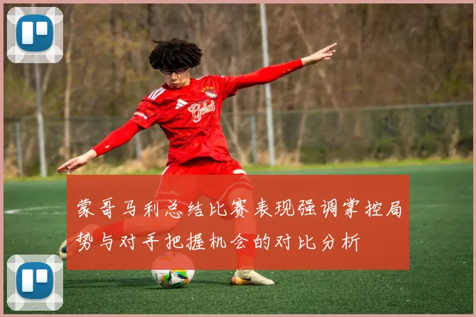 蒙哥马利总结比赛表现强调掌控局势与对手把握机会的对比分析