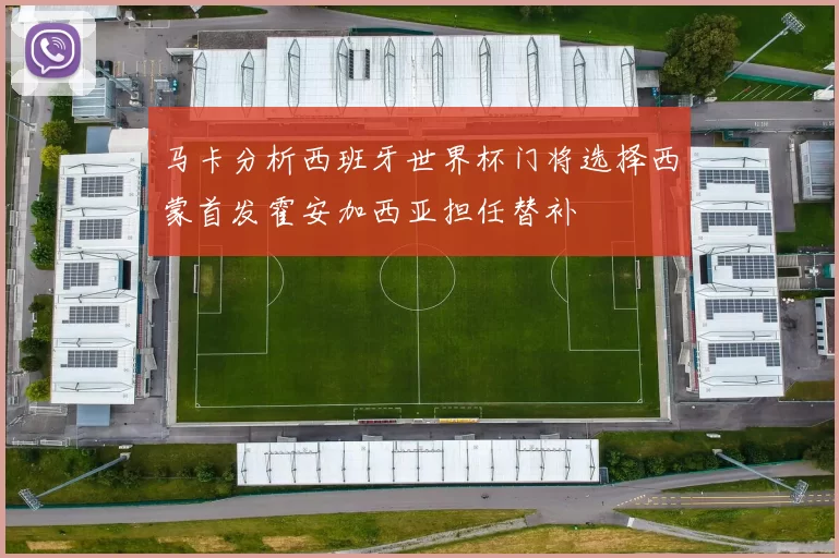 马卡分析西班牙世界杯门将选择西蒙首发霍安加西亚担任替补
