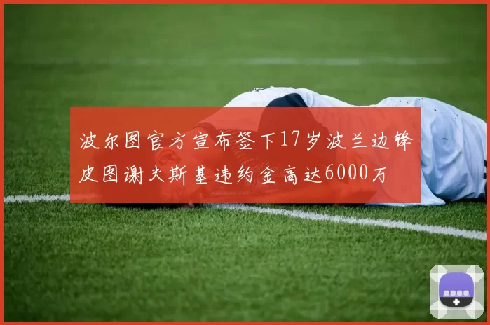 波尔图官方宣布签下17岁波兰边锋皮图谢夫斯基违约金高达6000万
