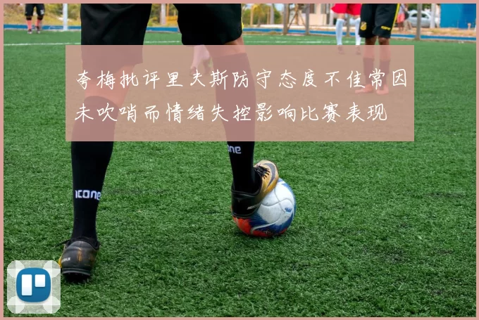 夸梅批评里夫斯防守态度不佳常因未吹哨而情绪失控影响比赛表现